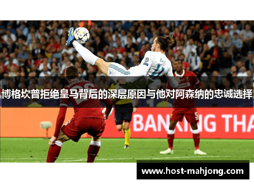 博格坎普拒绝皇马背后的深层原因与他对阿森纳的忠诚选择