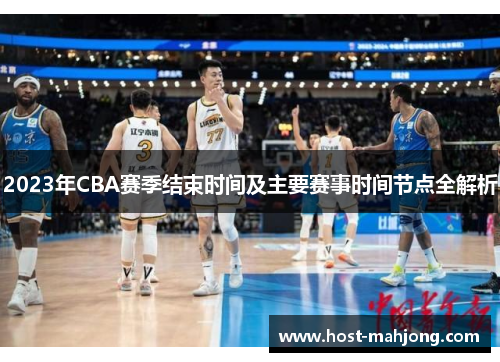 2023年CBA赛季结束时间及主要赛事时间节点全解析