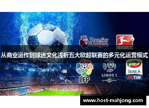 从商业运作到球迷文化浅析五大欧超联赛的多元化运营模式