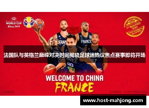 法国队与英格兰巅峰对决时间揭晓足球迷热议焦点赛事即将开场