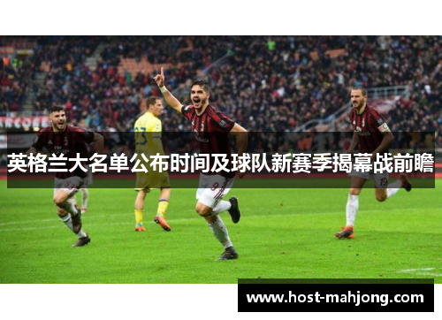 英格兰大名单公布时间及球队新赛季揭幕战前瞻