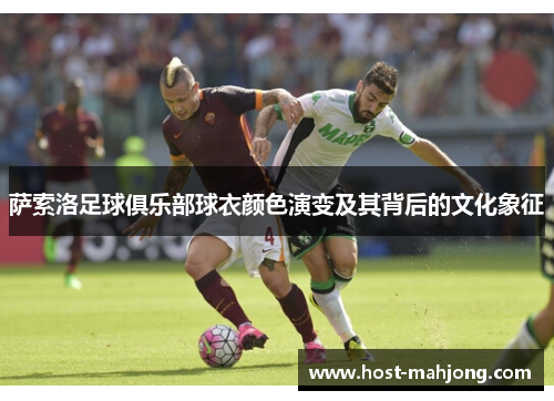 萨索洛足球俱乐部球衣颜色演变及其背后的文化象征 萨索洛足球俱乐部球衣颜色演变及其背后的文化象征