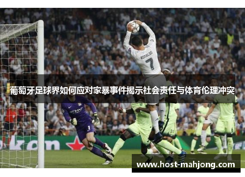 葡萄牙足球界如何应对家暴事件揭示社会责任与体育伦理冲突