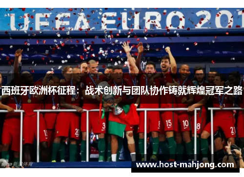 西班牙欧洲杯征程:战术创新与团队协作铸就辉煌冠军之路 西班牙欧洲杯征程:战术创新与团队协作铸就辉煌冠军之路