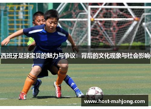 西班牙足球宝贝的魅力与争议:背后的文化现象与社会影响 西班牙足球宝贝的魅力与争议:背后的文化现象与社会影响