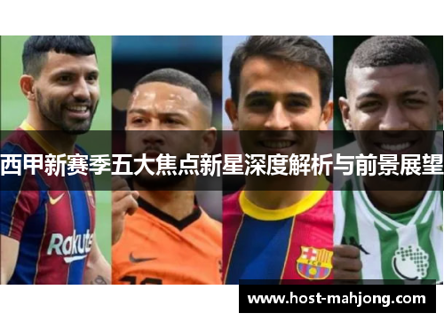 西甲新赛季五大焦点新星深度解析与前景展望 西甲新赛季五大焦点新星深度解析与前景展望