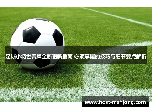 足球小将世青篇全新更新指南 必须掌握的技巧与细节要点解析 足球小将世青篇全新更新指南 必须掌握的技巧与细节要点解析