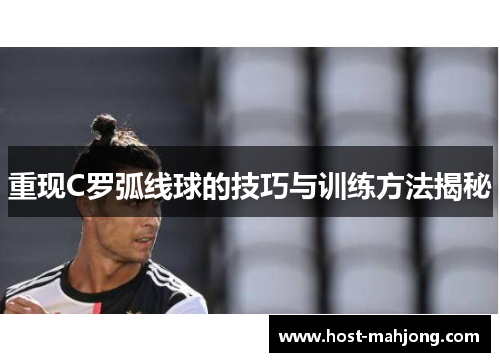 重现C罗弧线球的技巧与训练方法揭秘 重现C罗弧线球的技巧与训练方法揭秘