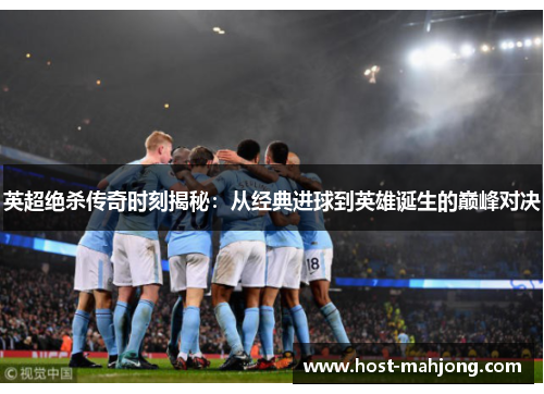 英超绝杀传奇时刻揭秘:从经典进球到英雄诞生的巅峰对决 英超绝杀传奇时刻揭秘:从经典进球到英雄诞生的巅峰对决