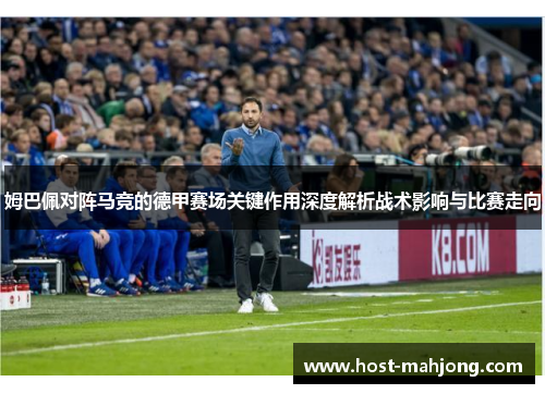姆巴佩对阵马竞的德甲赛场关键作用深度解析战术影响与比赛走向