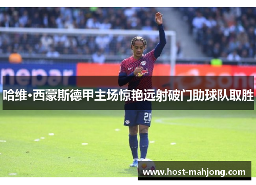 哈维·西蒙斯德甲主场惊艳远射破门助球队取胜