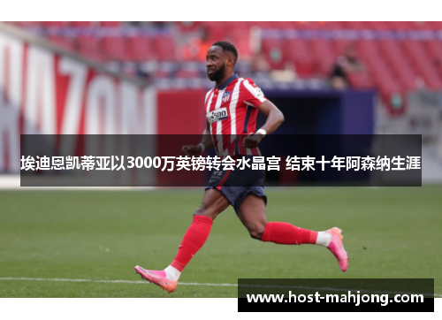 埃迪恩凯蒂亚以3000万英镑转会水晶宫 结束十年阿森纳生涯