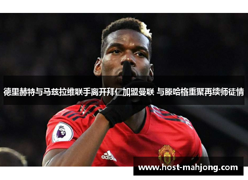 德里赫特与马兹拉维联手离开拜仁加盟曼联 与滕哈格重聚再续师徒情 德里赫特与马兹拉维联手离开拜仁加盟曼联 与滕哈格重聚再续师徒情