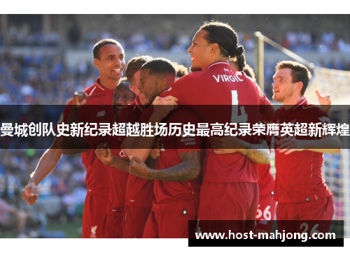 曼城创队史新纪录超越胜场历史最高纪录荣膺英超新辉煌 曼城创队史新纪录超越胜场历史最高纪录荣膺英超新辉煌