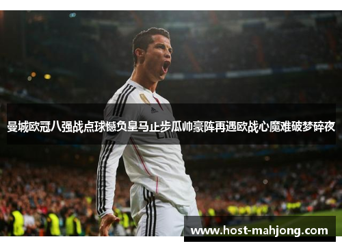 曼城欧冠八强战点球憾负皇马止步瓜帅豪阵再遇欧战心魔难破梦碎夜