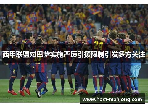 西甲联盟对巴萨实施严厉引援限制引发多方关注