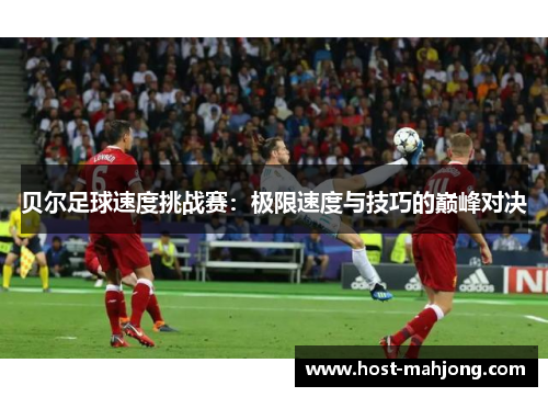 贝尔足球速度挑战赛：极限速度与技巧的巅峰对决