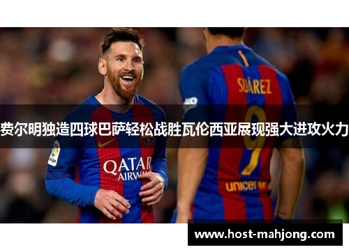费尔明独造四球巴萨轻松战胜瓦伦西亚展现强大进攻火力 费尔明独造四球巴萨轻松战胜瓦伦西亚展现强大进攻火力