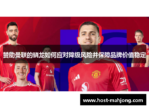 赞助曼联的骁龙如何应对降级风险并保障品牌价值稳定 赞助曼联的骁龙如何应对降级风险并保障品牌价值稳定