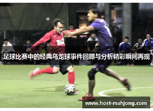 足球比赛中的经典乌龙球事件回顾与分析精彩瞬间再现 足球比赛中的经典乌龙球事件回顾与分析精彩瞬间再现