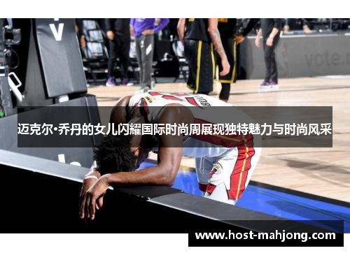 迈克尔·乔丹的女儿闪耀国际时尚周展现独特魅力与时尚风采 迈克尔·乔丹的女儿闪耀国际时尚周展现独特魅力与时尚风采