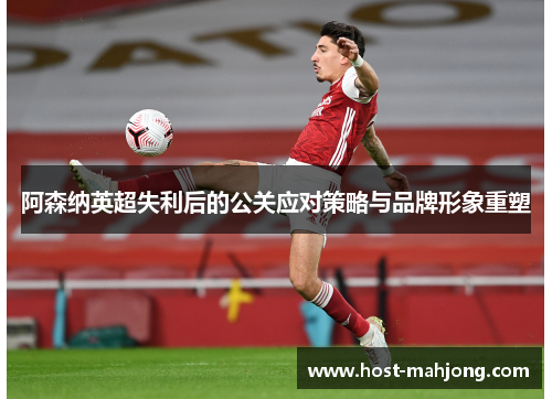 阿森纳英超失利后的公关应对策略与品牌形象重塑 阿森纳英超失利后的公关应对策略与品牌形象重塑
