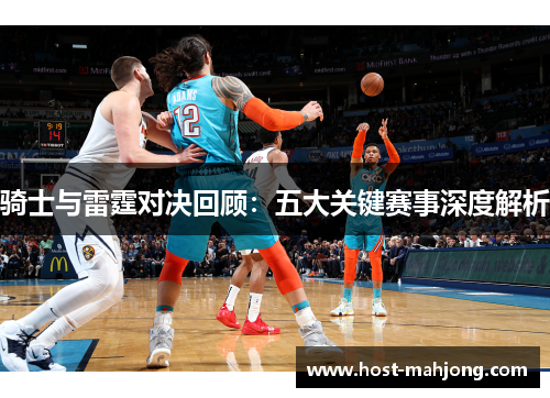 骑士与雷霆对决回顾:五大关键赛事深度解析 骑士与雷霆对决回顾:五大关键赛事深度解析